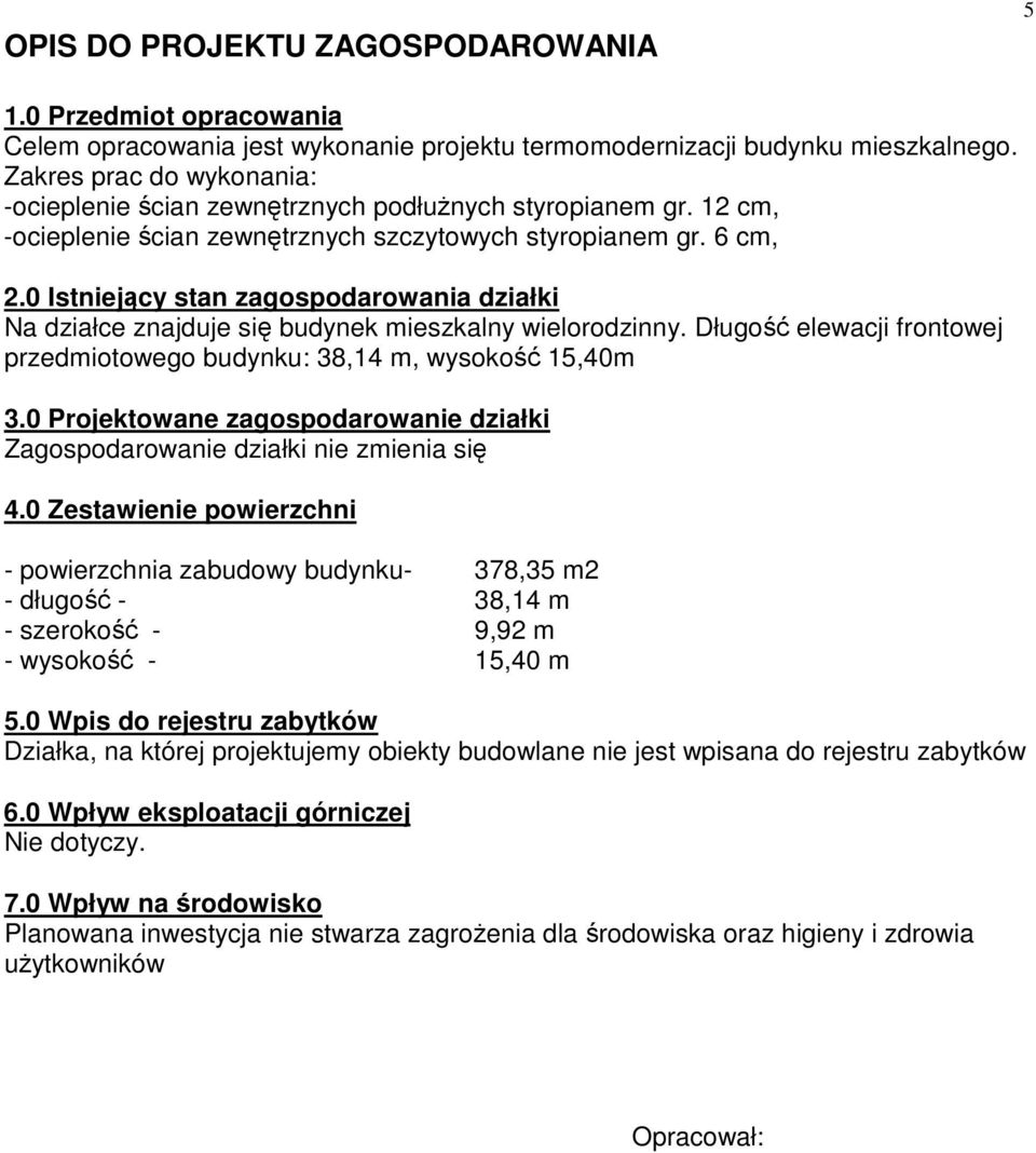 0 Istniejący stan zagospodarowania działki Na działce znajduje się budynek mieszkalny wielorodzinny. Długość elewacji frontowej przedmiotowego budynku: 38,14 m, wysokość 15,40m 3.