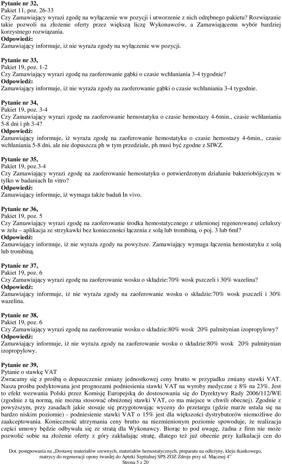 Zamawiający informuje, iŝ nie wyraŝa zgody na wyłączenie ww pozycji. Pytanie nr 33, Pakiet 19, poz. 1-2 Czy Zamawiający wyrazi zgodę na zaoferowanie gąbki o czasie wchłaniania 3-4 tygodnie?