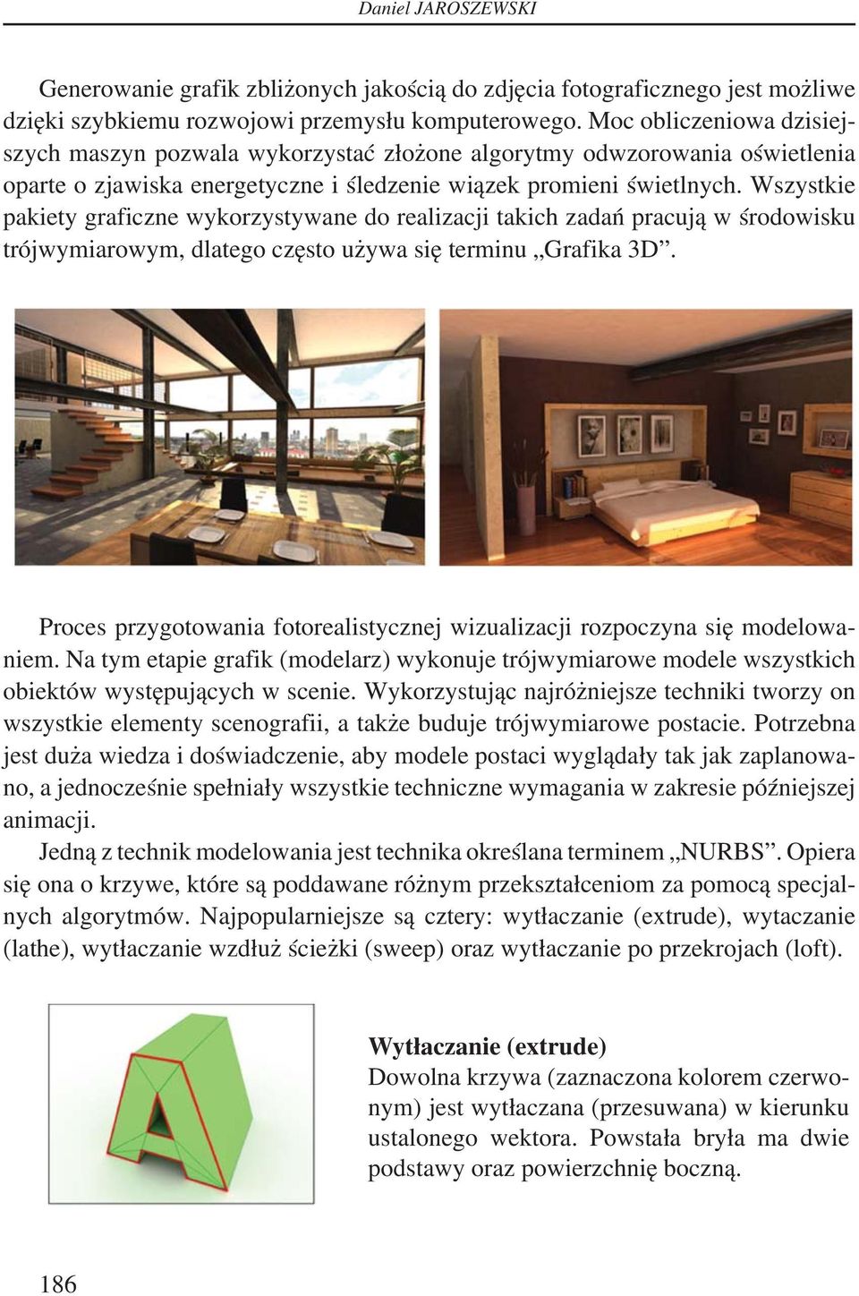 Wszystkie pakiety graficzne wykorzystywane do realizacji takich zadań pracują w środowisku trójwymiarowym, dlatego często używa się terminu Grafika 3D.