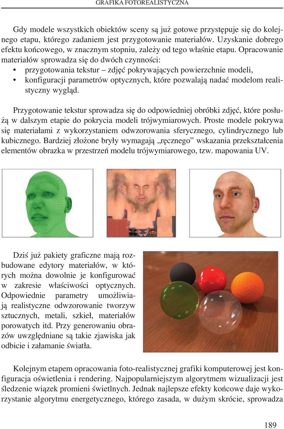 Opracowanie materiałów sprowadza się do dwóch czynności: przygotowania tekstur zdjęć pokrywających powierzchnie modeli, konfiguracji parametrów optycznych, które pozwalają nadać modelom realistyczny