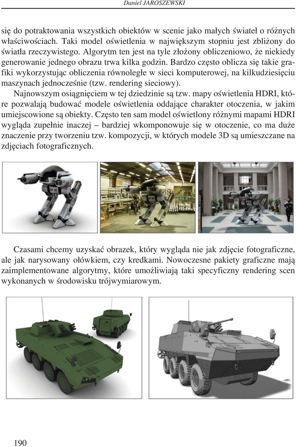 Bardzo często oblicza się takie grafiki wykorzystując obliczenia równoległe w sieci komputerowej, na kilkudziesięciu maszynach jednocześnie (tzw. rendering sieciowy).
