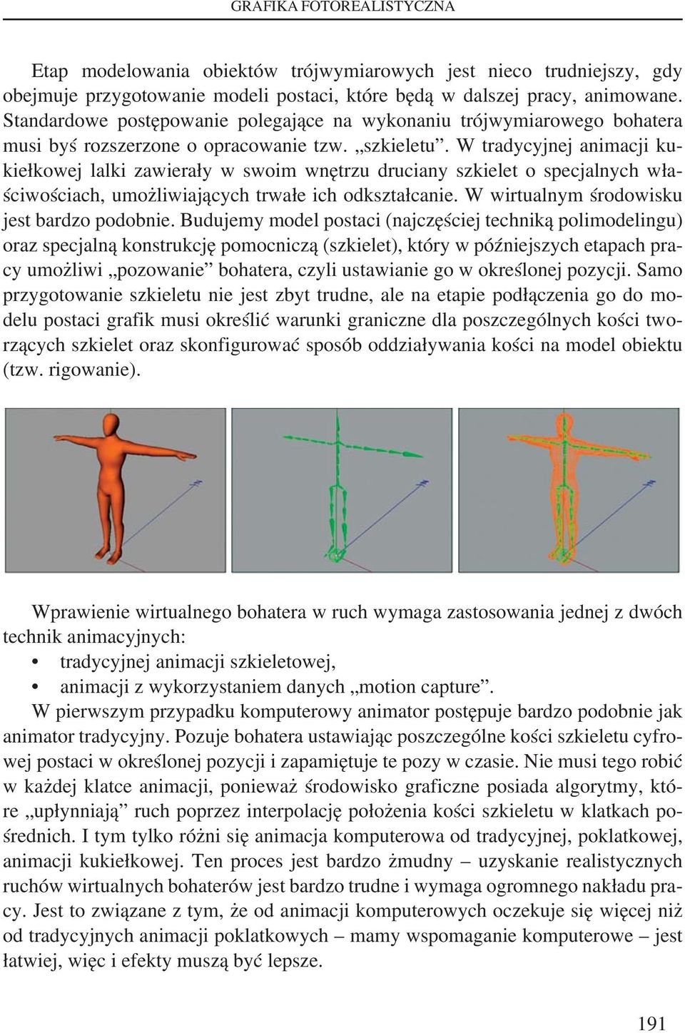 W tradycyjnej animacji kukiełkowej lalki zawierały w swoim wnętrzu druciany szkielet o specjalnych właściwościach, umożliwiających trwałe ich odkształcanie.