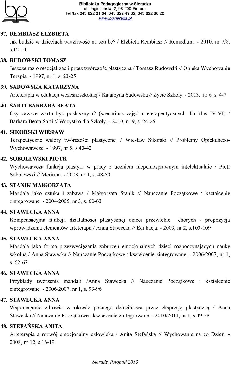 SADOWSKA KATARZYNA Arteterapia w edukacji wczesnoszkolnej / Katarzyna Sadowska // Życie Szkoły. - 2013, nr 6, s. 4-7 40. SARTI BARBARA BEATA Czy zawsze warto być posłusznym?