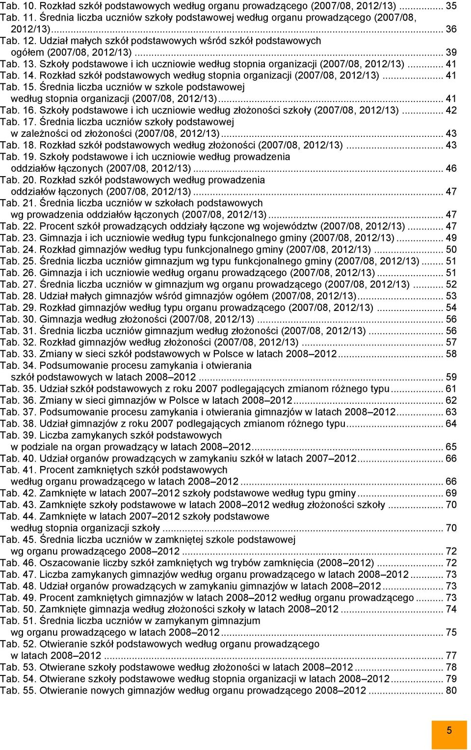 Rozkład szkół podstawowych według stopnia organizacji (2007/08, 2012/13)... 41 Tab. 15. Średnia liczba uczniów w szkole podstawowej według stopnia organizacji (2007/08, 2012/13)... 41 Tab. 16.