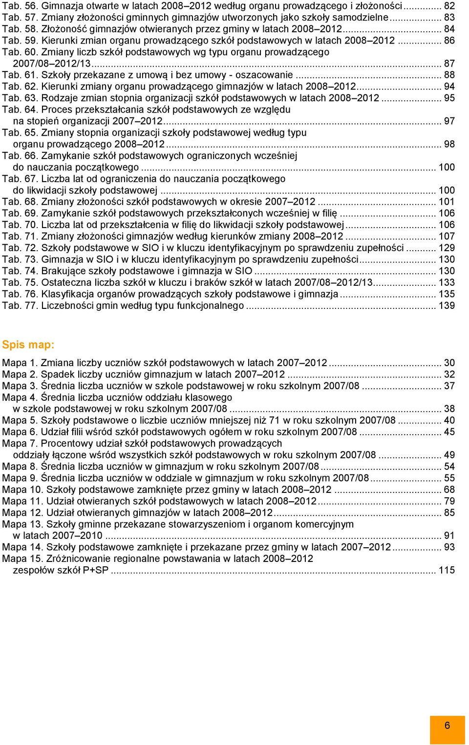 Zmiany liczb szkół podstawowych wg typu organu prowadzącego 2007/08 2012/13... 87 Tab. 61. Szkoły przekazane z umową i bez umowy - oszacowanie... 88 Tab. 62.