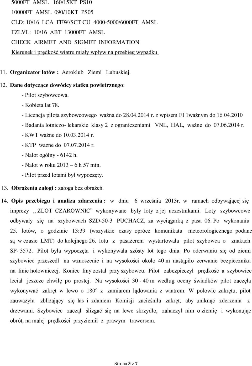 - Licencja pilota szybowcowego ważna do 28.04.2014 r. z wpisem FI 1ważnym do 16.04.2010 - Badania lotniczo- lekarskie klasy 2 z ograniczeniami VNL, HAL, ważne do 07.06.2014 r. - KWT ważne do 10.03.