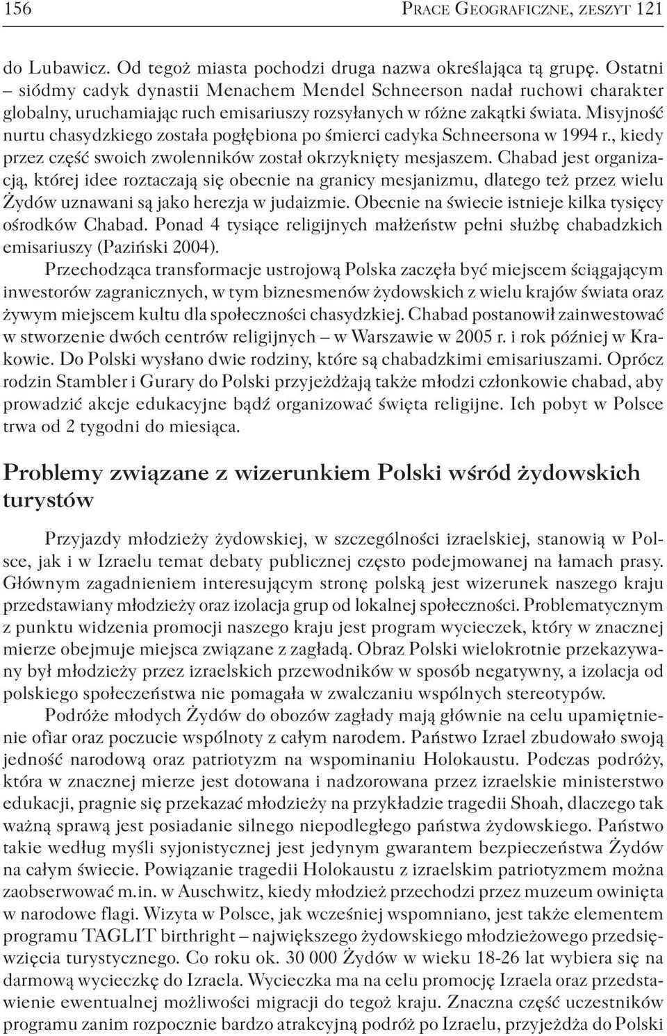 Misyjność nurtu chasydzkiego została pogłębiona po śmierci cadyka Schneersona w 1994 r., kiedy przez część swoich zwolenników został okrzyknięty mesjaszem.