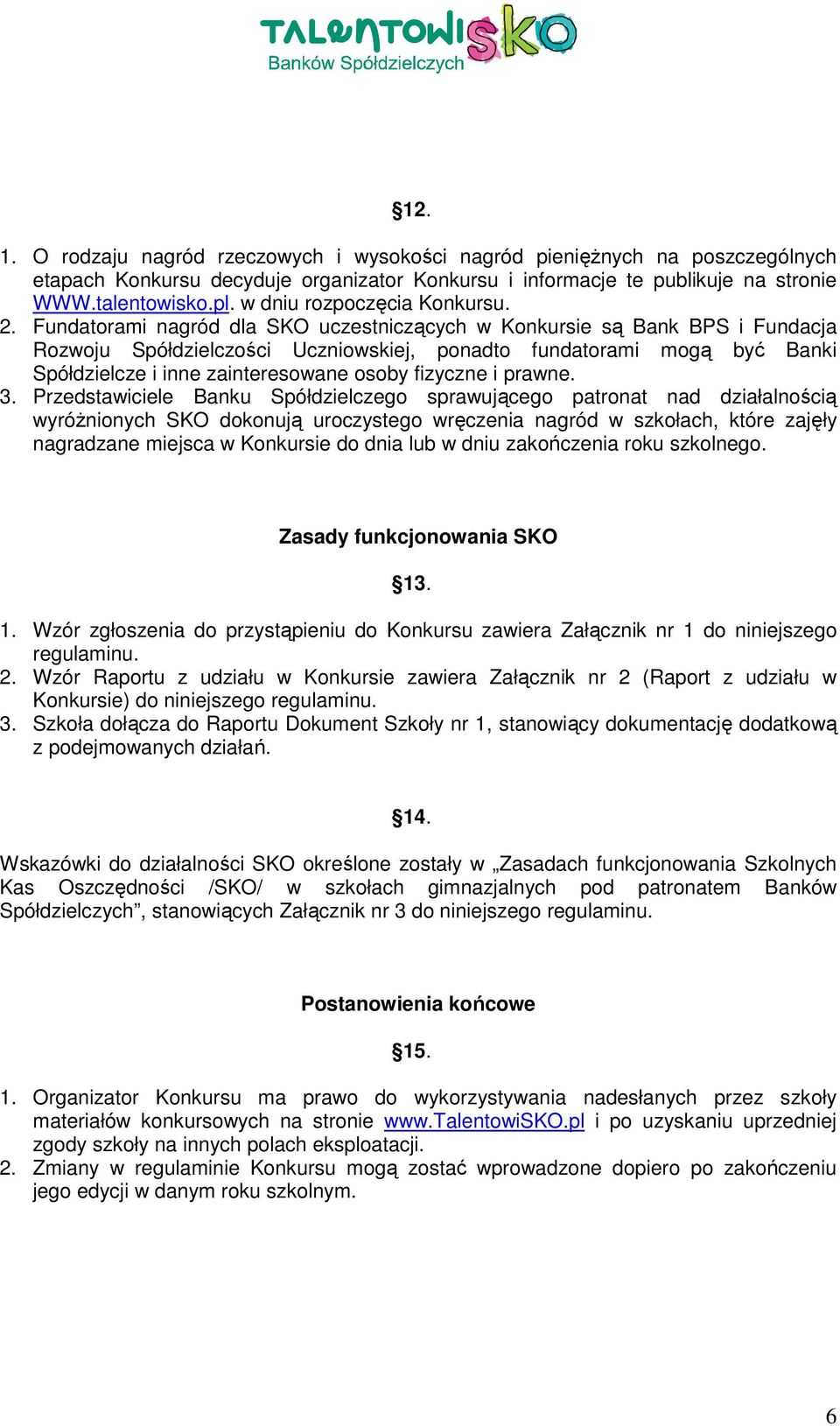 Fundatorami nagród dla SKO uczestniczących w Konkursie są Bank BPS i Fundacja Rozwoju Spółdzielczości Uczniowskiej, ponadto fundatorami mogą być Banki Spółdzielcze i inne zainteresowane osoby