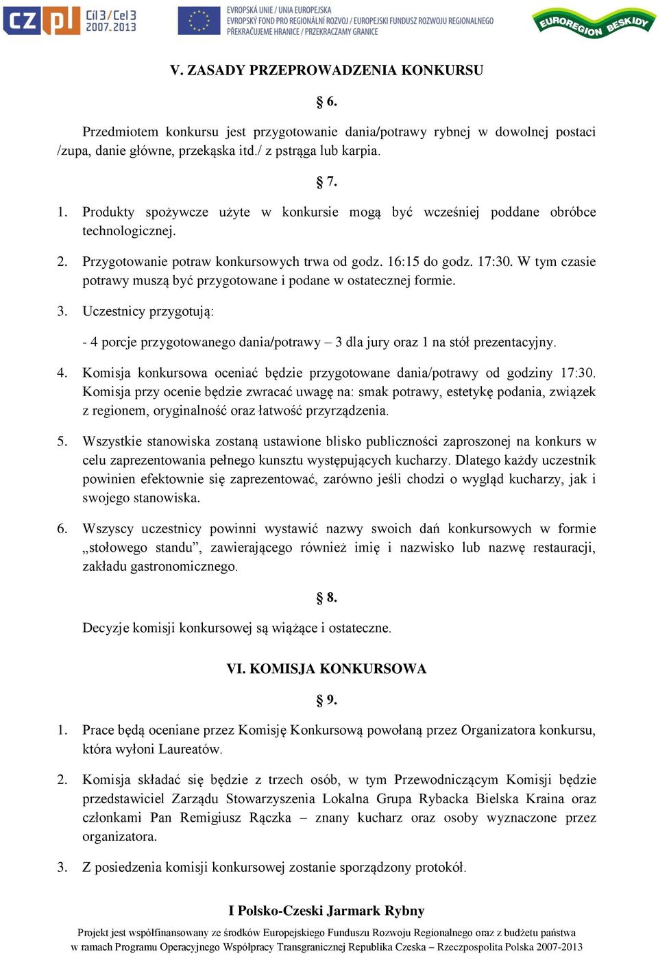 W tym czasie potrawy muszą być przygotowane i podane w ostatecznej formie. 3. Uczestnicy przygotują: - 4 porcje przygotowanego dania/potrawy 3 dla jury oraz 1 na stół prezentacyjny. 4. Komisja konkursowa oceniać będzie przygotowane dania/potrawy od godziny 17:30.