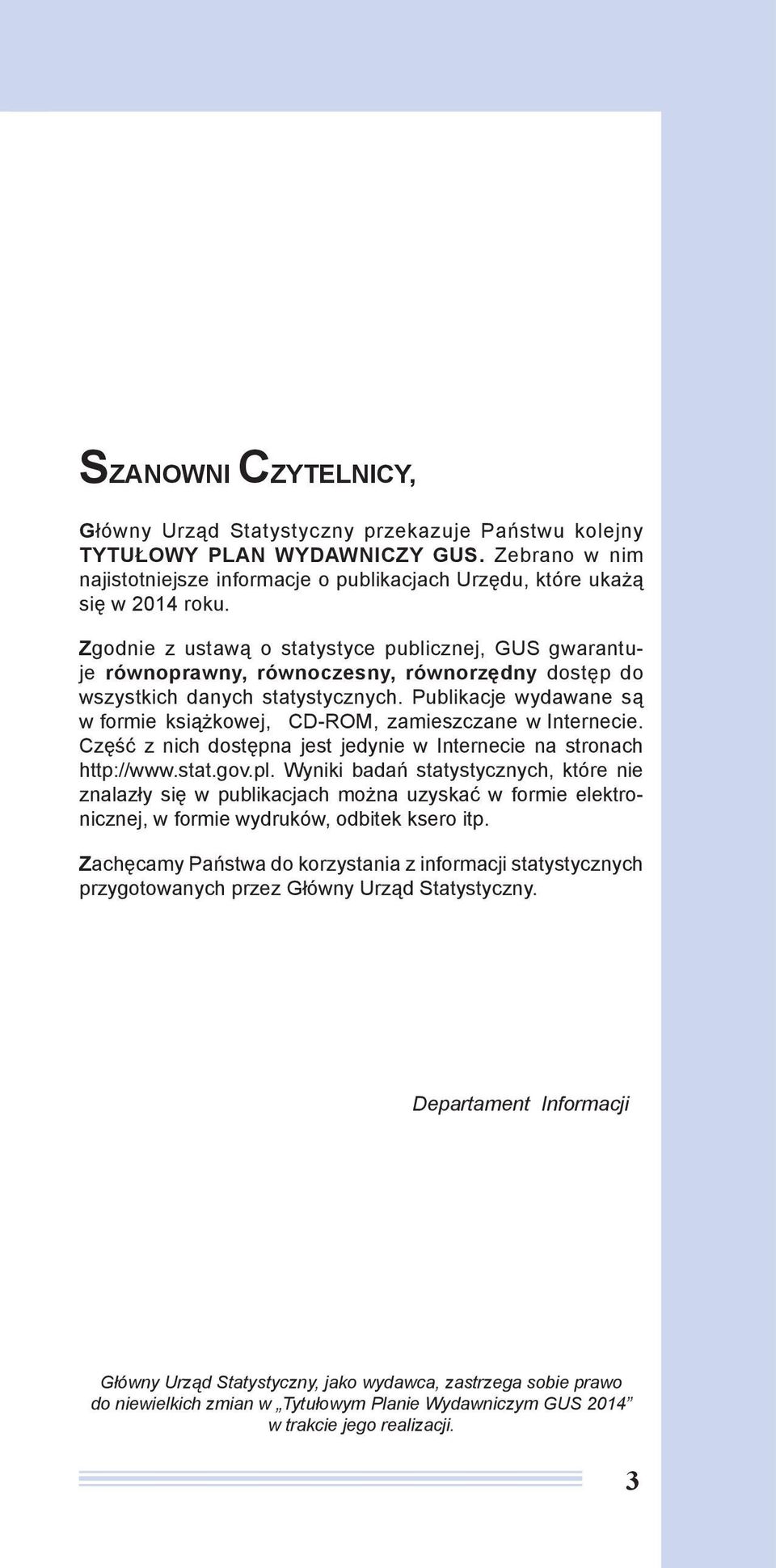 Publikacje wydawane są w formie książkowej, CD-ROM, zamieszczane w Internecie. Część z nich dostępna jest jedynie w Internecie na stronach http://www.stat.gov.pl.