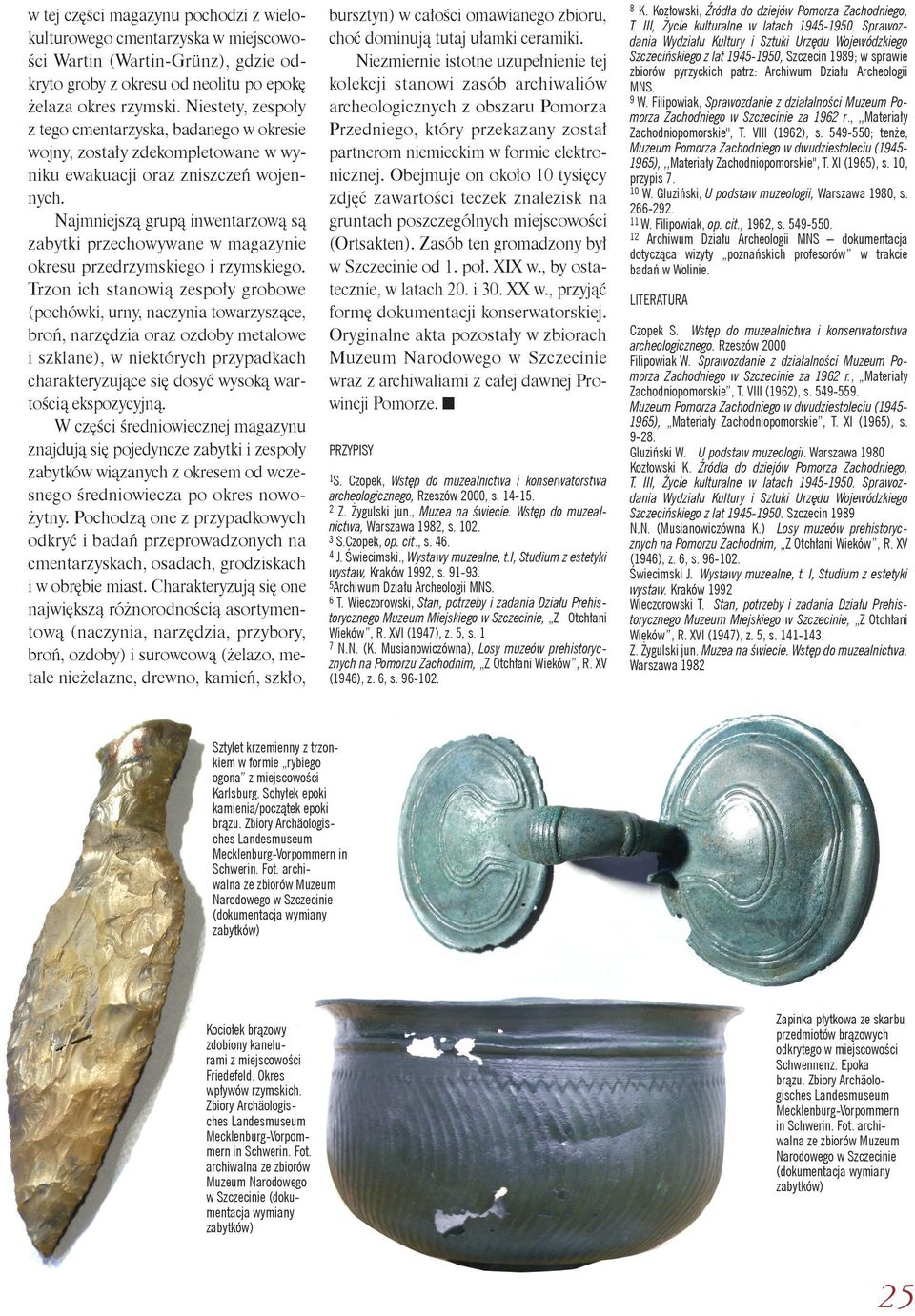 Najmniejszą grupą inwentarzową są zabytki przechowywane w magazynie okresu przedrzymskiego i rzymskiego.