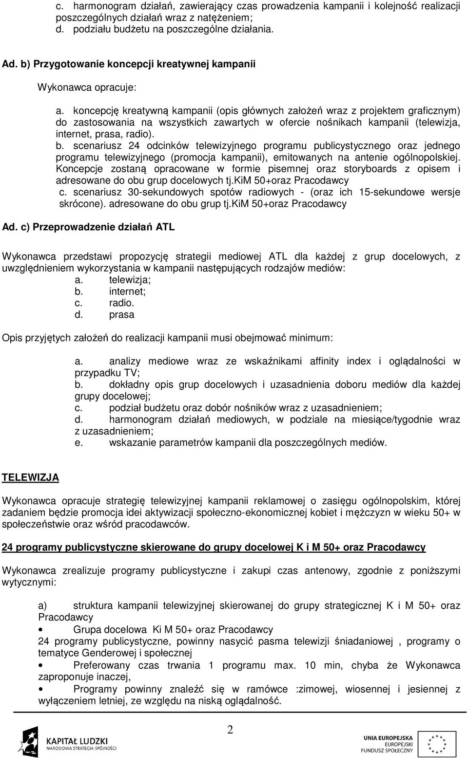 koncepcję kreatywną kampanii (opis głównych założeń wraz z projektem graficznym) do zastosowania na wszystkich zawartych w ofercie nośnikach kampanii (telewizja, internet, prasa, radio). b.