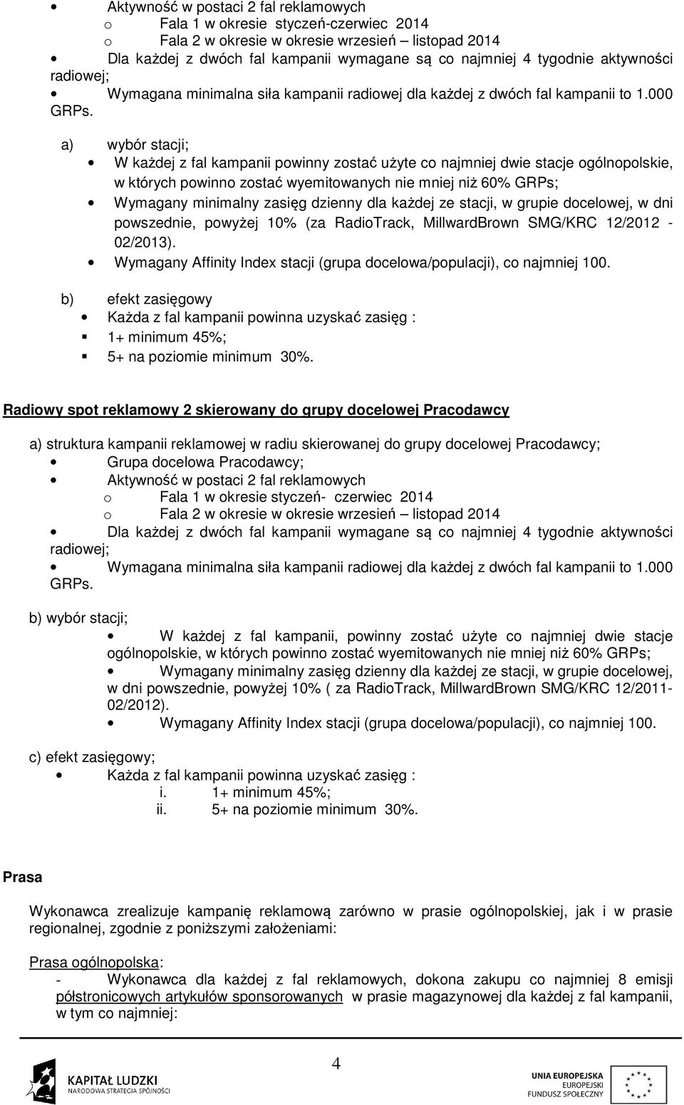 a) wybór stacji; W każdej z fal kampanii powinny zostać użyte co najmniej dwie stacje ogólnopolskie, w których powinno zostać wyemitowanych nie mniej niż 60% GRPs; Wymagany minimalny zasięg dzienny