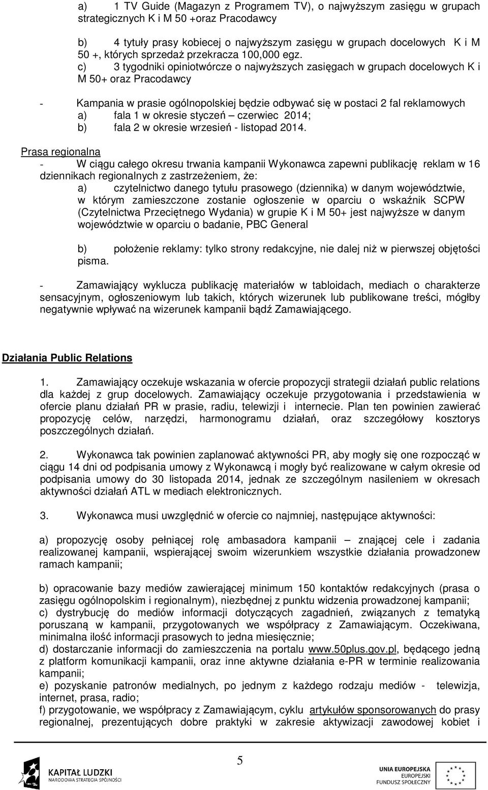 c) 3 tygodniki opiniotwórcze o najwyższych zasięgach w grupach docelowych K i M 50+ oraz Pracodawcy - Kampania w prasie ogólnopolskiej będzie odbywać się w postaci 2 fal reklamowych a) fala 1 w