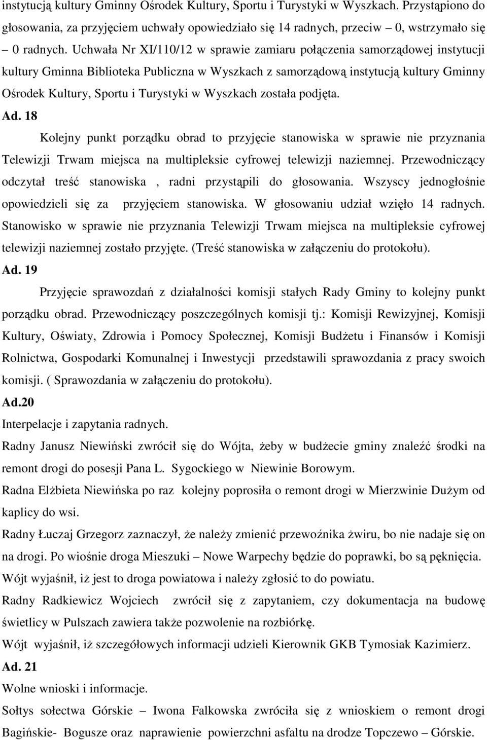 Wyszkach została podjęta. Ad. 18 Kolejny punkt porządku obrad to przyjęcie stanowiska w sprawie nie przyznania Telewizji Trwam miejsca na multipleksie cyfrowej telewizji naziemnej.