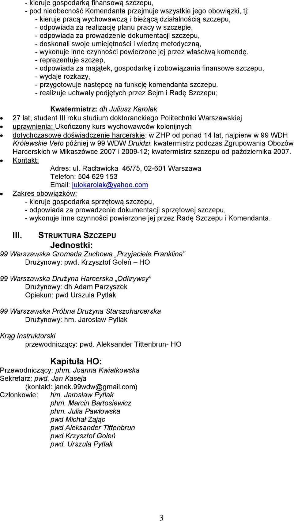 - reprezentuje szczep, - odpowiada za majątek, gospodarkę i zobowiązania finansowe szczepu, - wydaje rozkazy, - przygotowuje następcę na funkcję komendanta szczepu.