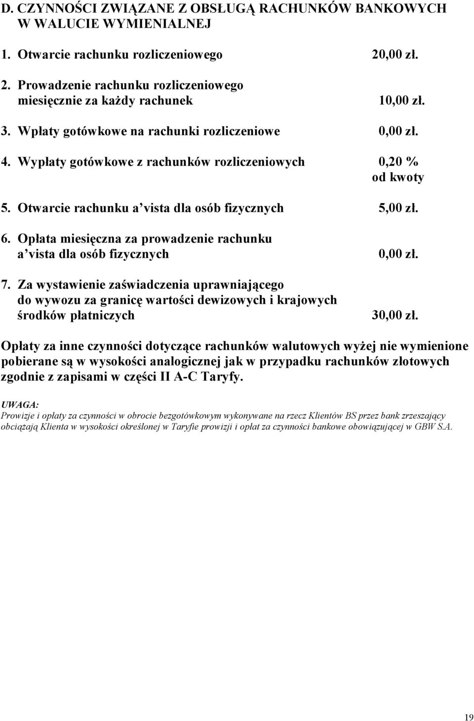 Opłata miesięczna za prowadzenie rachunku a vista dla osób fizycznych 7. Za wystawienie zaświadczenia uprawniającego do wywozu za granicę wartości dewizowych i krajowych środków płatniczych 0,00 zł.