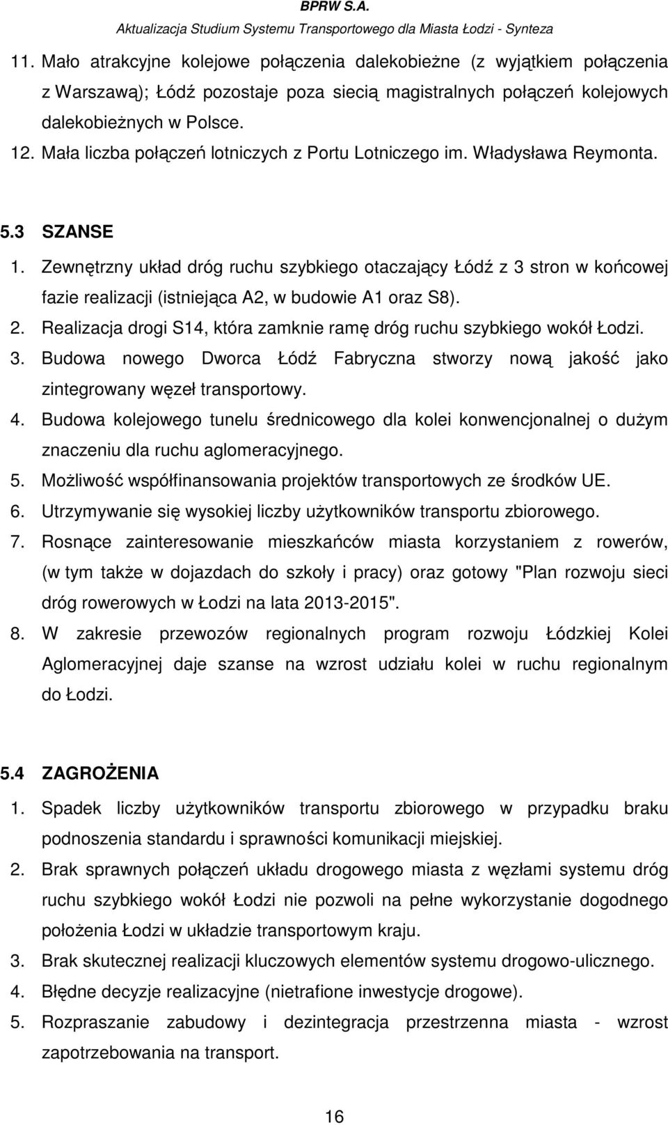 Zewnętrzny układ dróg ruchu szybkiego otaczający Łódź z 3 stron w końcowej fazie realizacji (istniejąca A2, w budowie A1 oraz S8). 2.