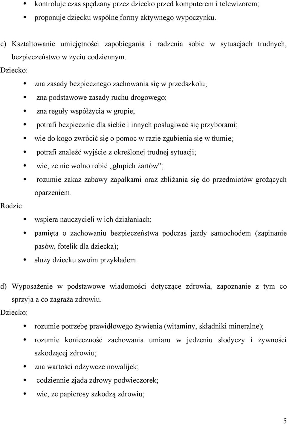 Dziecko: zna zasady bezpiecznego zachowania się w przedszkolu; zna podstawowe zasady ruchu drogowego; zna reguły współżycia w ie; potrafi bezpiecznie dla siebie i innych posługiwać się przyborami;