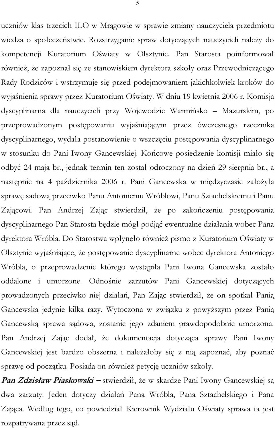 Pan Starosta poinformował również, że zapoznał się ze stanowiskiem dyrektora szkoły oraz Przewodniczącego Rady Rodziców i wstrzymuje się przed podejmowaniem jakichkolwiek kroków do wyjaśnienia sprawy
