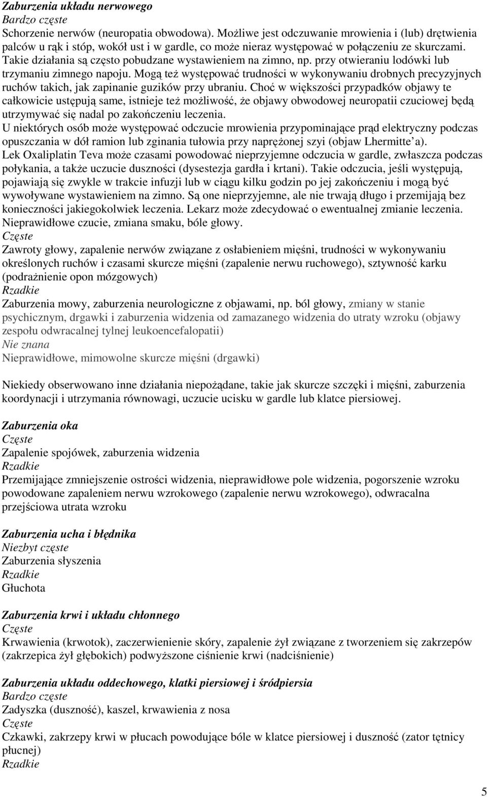 Takie działania są często pobudzane wystawieniem na zimno, np. przy otwieraniu lodówki lub trzymaniu zimnego napoju.