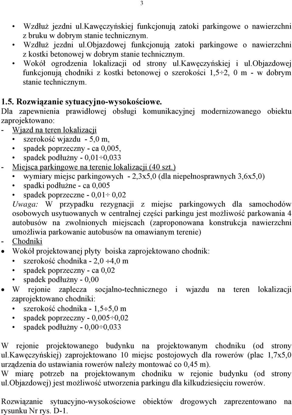 Dla zapewnienia prawidłowej obsługi komunikacyjnej modernizowanego obiektu zaprojektowano: - Wjazd na teren lokalizacji szerokość wjazdu - 5,0 m, spadek poprzeczny - ca 0,005, spadek podłużny - 0,01