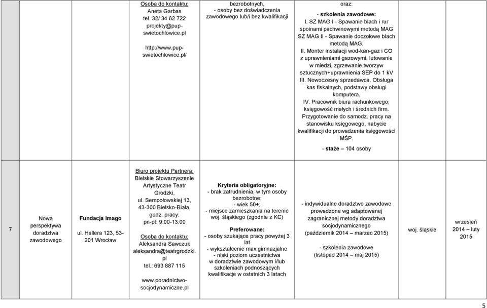 - Spawanie doczołowe blach metodą MAG. II. Monter instalacji wod-kan-gaz i CO z uprawnieniami gazowymi, lutowanie w miedzi, zgrzewanie tworzyw sztucznych+uprawnienia SEP do 1 kv III.