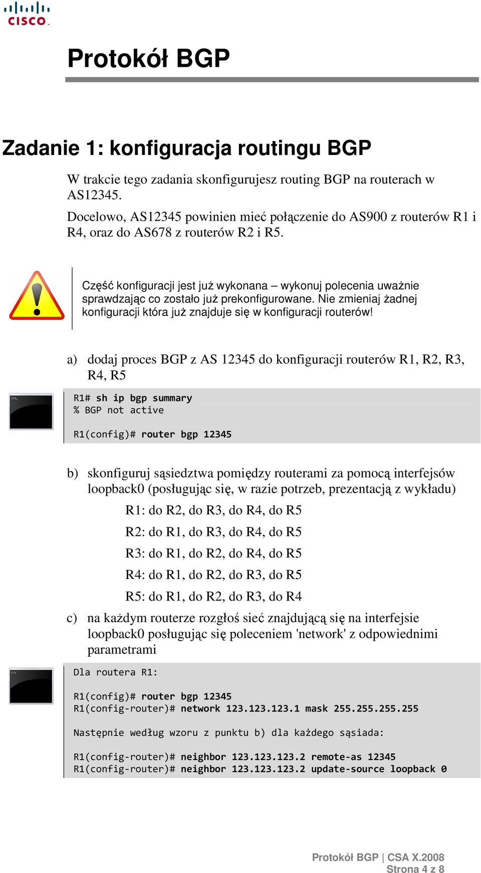 Część konfiguracji jest juŝ wykonana wykonuj polecenia uwaŝnie sprawdzając co zostało juŝ prekonfigurowane. Nie zmieniaj Ŝadnej konfiguracji która juŝ znajduje się w konfiguracji routerów!