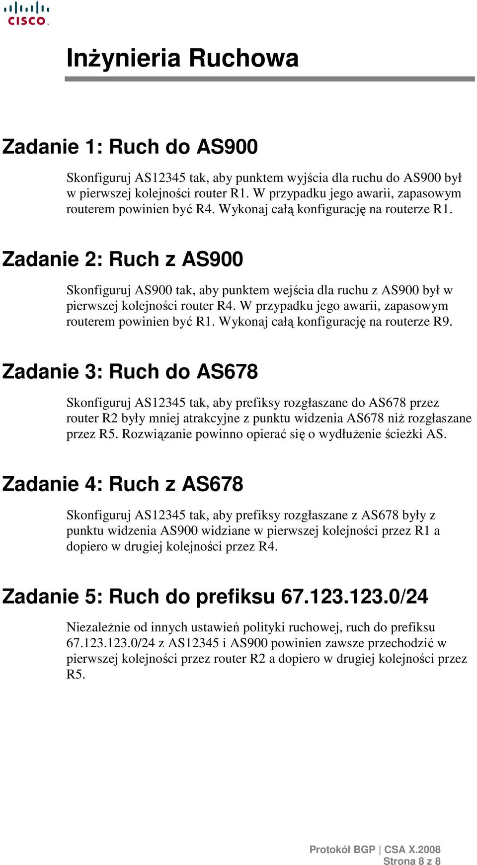 Zadanie 2: Ruch z AS900 Skonfiguruj AS900 tak, aby punktem wejścia dla ruchu z AS900 był w pierwszej kolejności router R4. W przypadku jego awarii, zapasowym routerem powinien być R1.