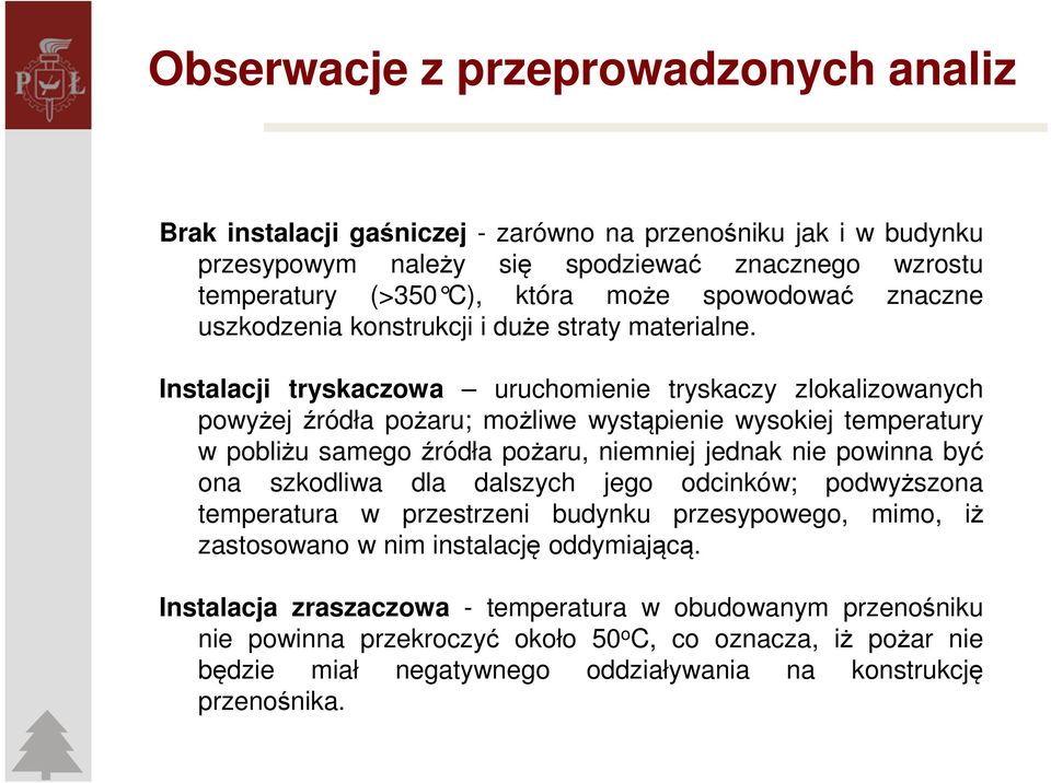 Instalacji tryskaczowa uruchomienie tryskaczy zlokalizowanych powyżej źródła pożaru; możliwe wystąpienie wysokiej temperatury w pobliżu samego źródła pożaru, niemniej jednak nie powinna być ona