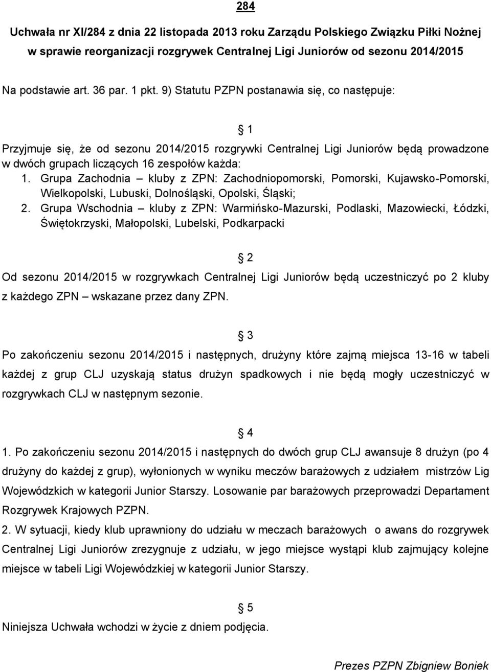 Grupa Zachodnia kluby z ZPN: Zachodniopomorski, Pomorski, Kujawsko-Pomorski, Wielkopolski, Lubuski, Dolnośląski, Opolski, Śląski; 2.