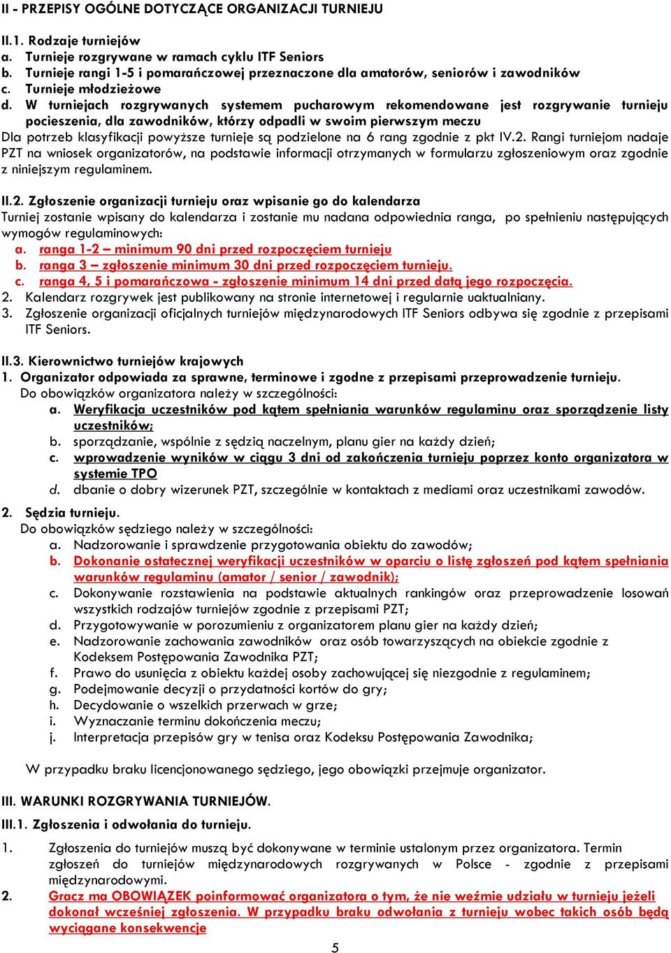 W turniejach rozgrywanych systemem pucharowym rekomendowane jest rozgrywanie turnieju pocieszenia, dla zawodników, którzy odpadli w swoim pierwszym meczu Dla potrzeb klasyfikacji powyższe turnieje są