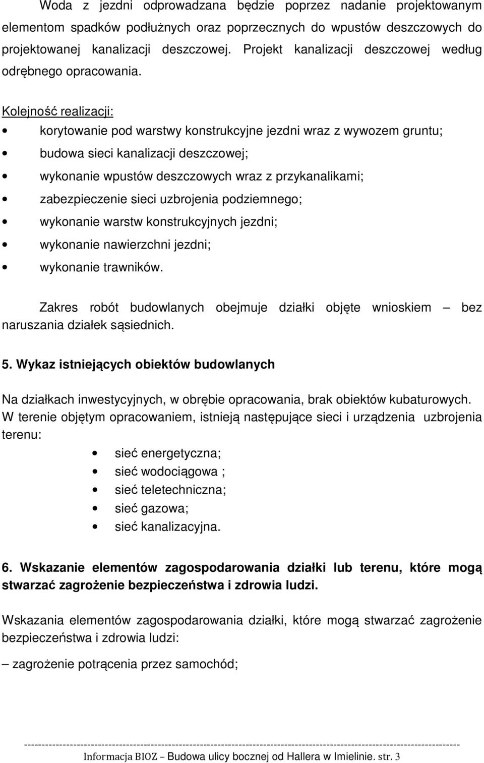 Kolejność realizacji: korytowanie pod warstwy konstrukcyjne jezdni wraz z wywozem gruntu; budowa sieci kanalizacji deszczowej; wykonanie wpustów deszczowych wraz z przykanalikami; zabezpieczenie