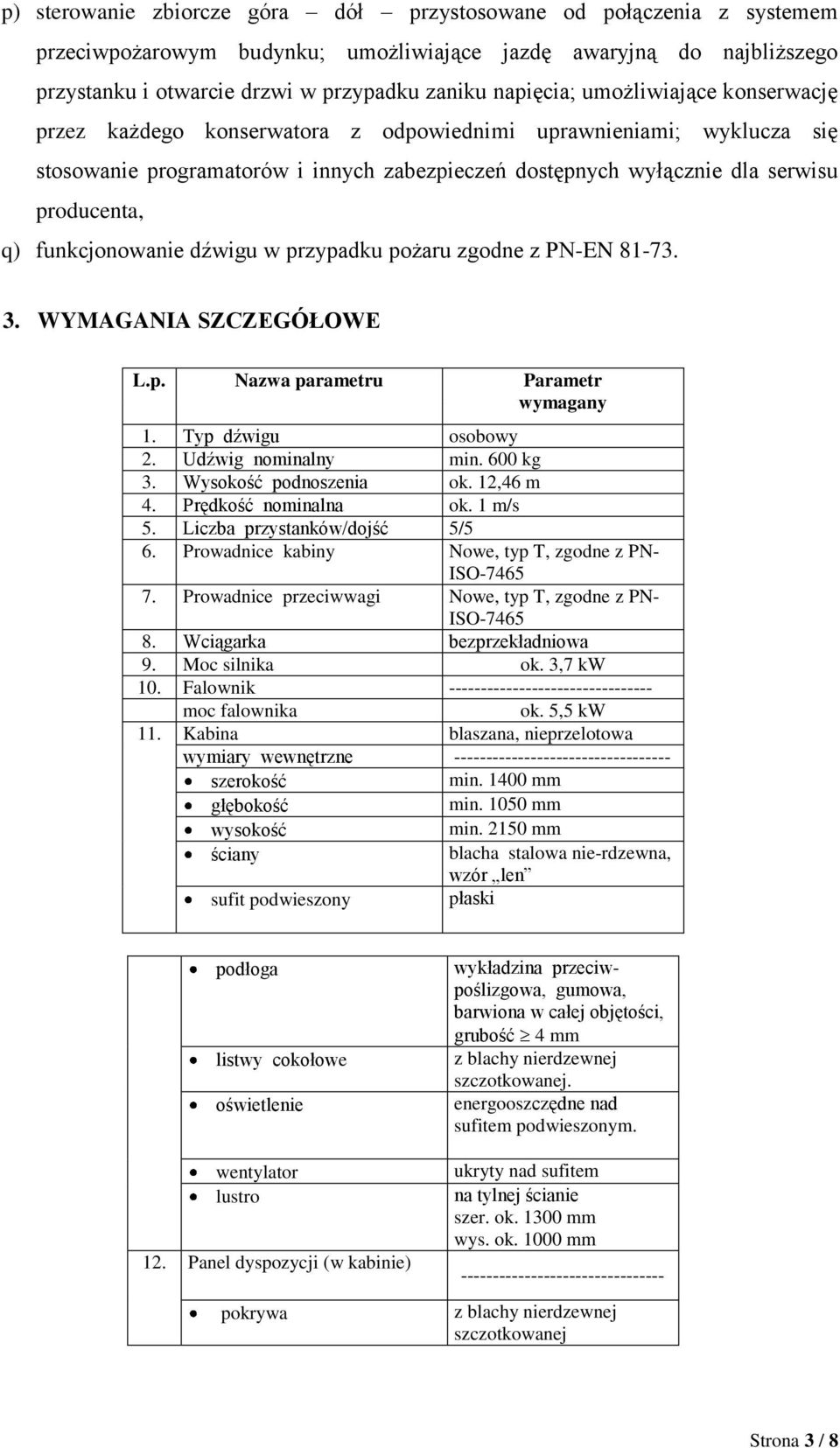 funkcjonowanie dźwigu w przypadku pożaru zgodne z PN-EN 81-73. 3. WYMAGANIA SZCZEGÓŁOWE L.p. Nazwa parametru Parametr wymagany 1. Typ dźwigu osobowy 2. Udźwig nominalny min. 600 kg 3.