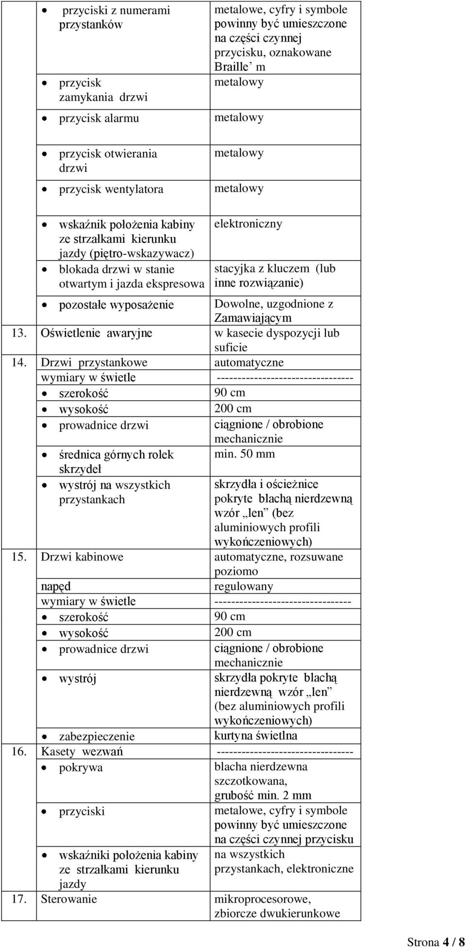 stacyjka z kluczem (lub inne rozwiązanie) pozostałe wyposażenie Dowolne, uzgodnione z Zamawiającym 13. Oświetlenie awaryjne w kasecie dyspozycji lub suficie 14.