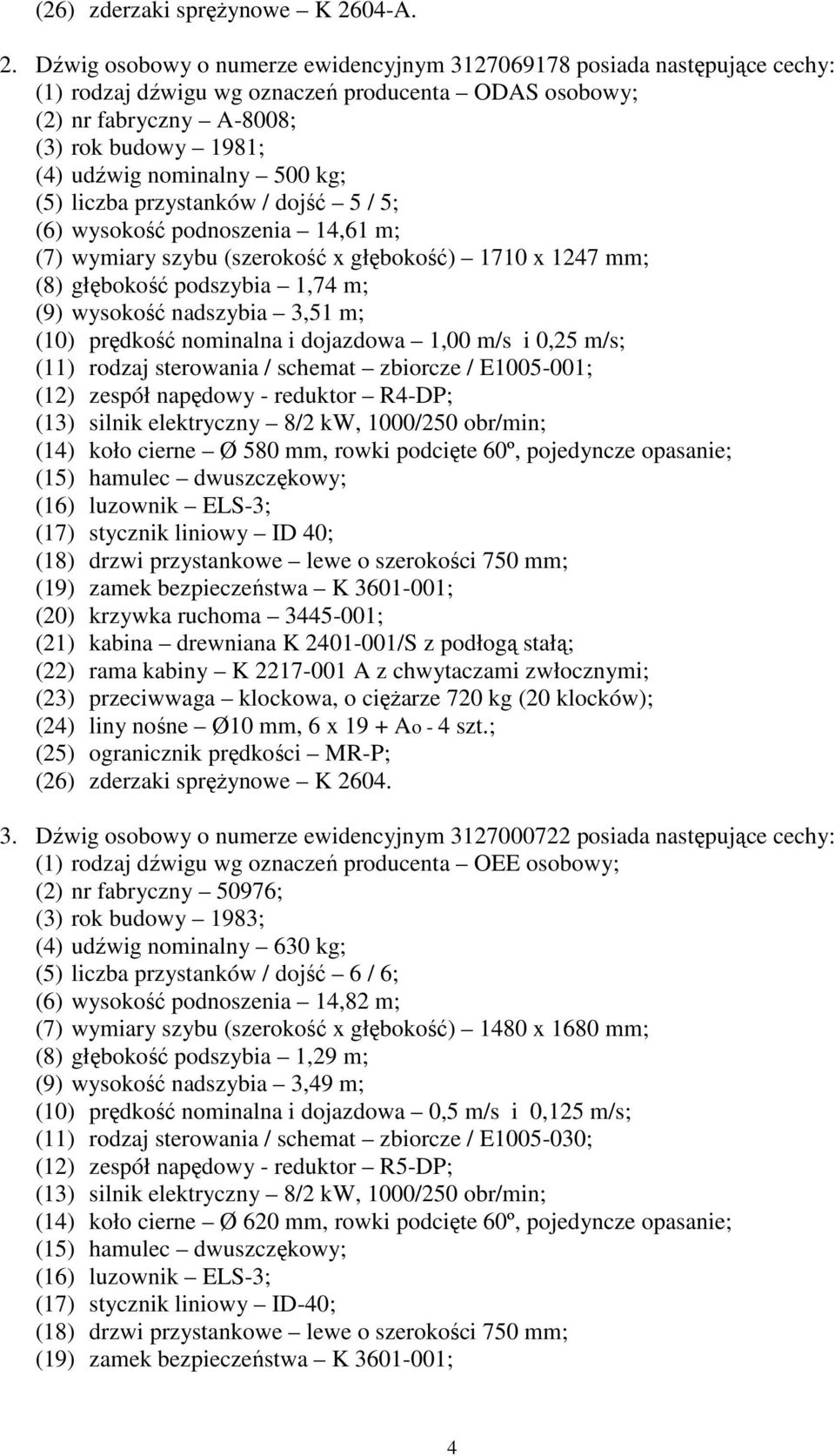 Dźwig osobowy o numerze ewidencyjnym 3127069178 posiada następujące cechy: (1) rodzaj dźwigu wg oznaczeń producenta ODAS osobowy; (2) nr fabryczny A-8008; (3) rok budowy 1981; (4) udźwig nominalny