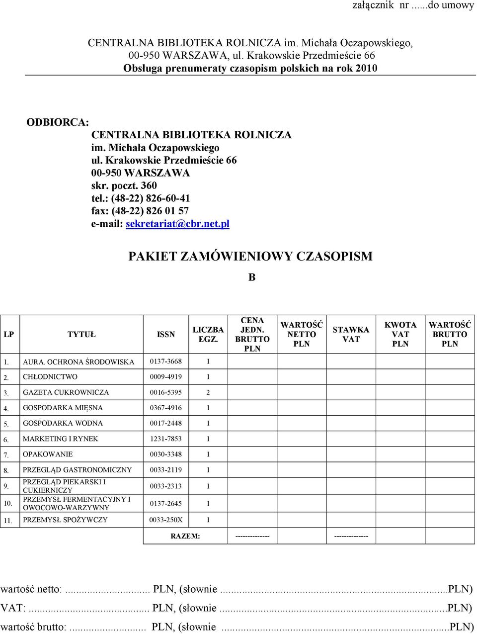 poczt. 360 tel.: (48-22) 826-60-41 fax: (48-22) 826 01 57 e-mail: sekretariat@cbr.net.pl PAKIET ZAMÓWIENIOWY CZASOPISM B LP TYTUŁ ISSN LICZBA EGZ. 1. AURA. OCHRONA ŚRODOWISKA 0137-3668 1 CENA JEDN.