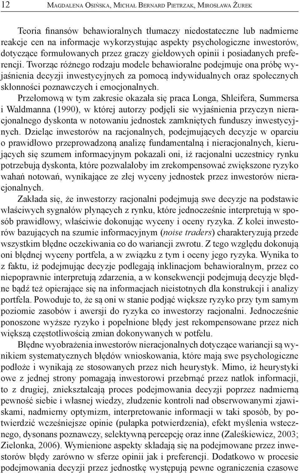 Tworząc różnego rodzaju modele behawioralne podejmuje ona próbę wyjaśnienia decyzji inwestycyjnych za pomocą indywidualnych oraz społecznych skłonności poznawczych i emocjonalnych.