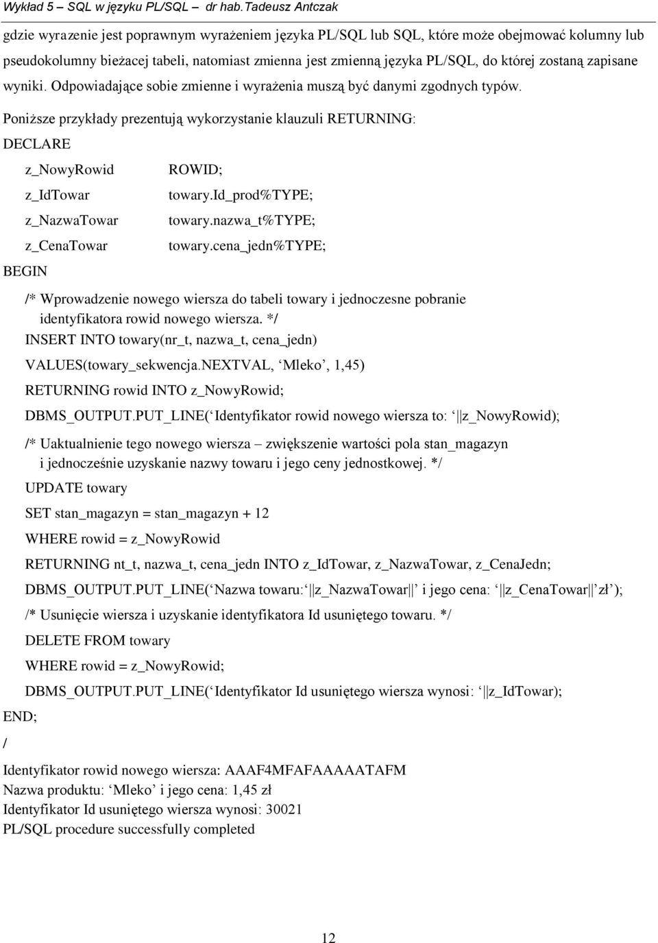 Poniższe przykłady prezentują wykorzystanie klauzuli RETURNING: z_nowyrowid z_idtowar z_nazwatowar z_cenatowar / ROWID; towary.id_prod%type; towary.nazwa_t%type; towary.