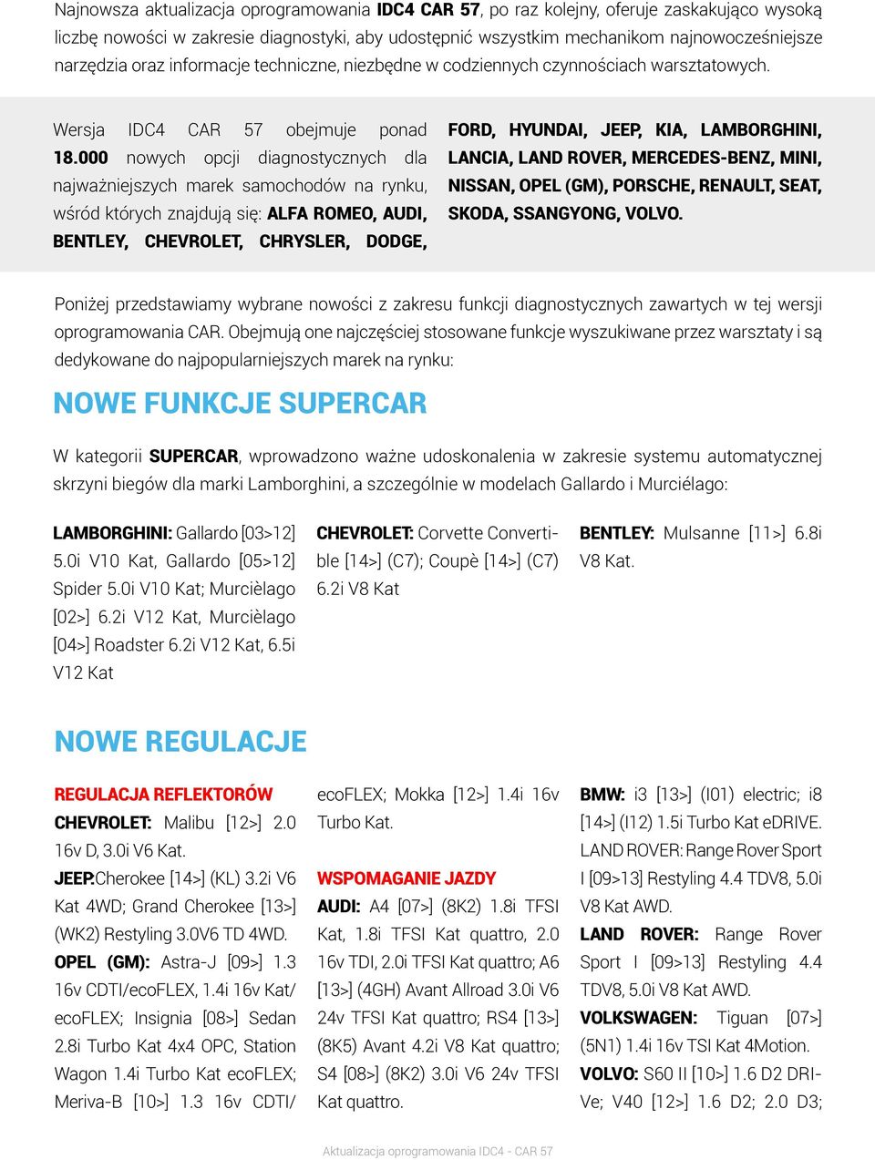 000 nowych opcji diagnostycznych dla najważniejszych marek samochodów na rynku, wśród których znajdują się: ALFA ROMEO, AUDI, BENTLEY, CHEVROLET, CHRYSLER, DODGE, FORD, HYUNDAI, JEEP, KIA,