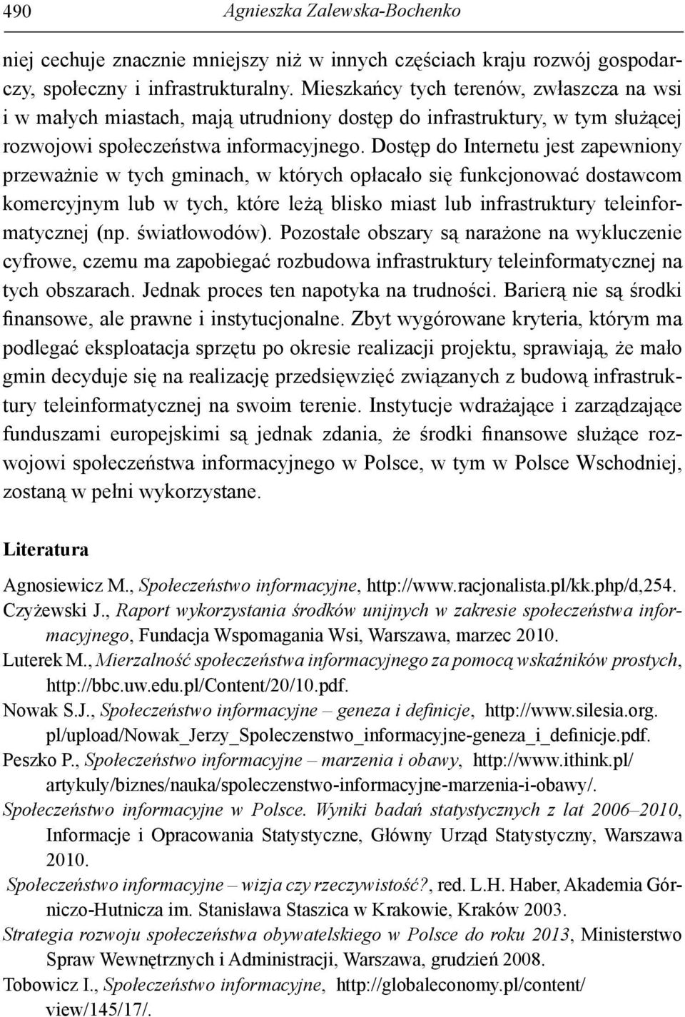 Dostęp do Internetu jest zapewniony przeważnie w tych gminach, w których opłacało się funkcjonować dostawcom komercyjnym lub w tych, które leżą blisko miast lub infrastruktury teleinformatycznej (np.