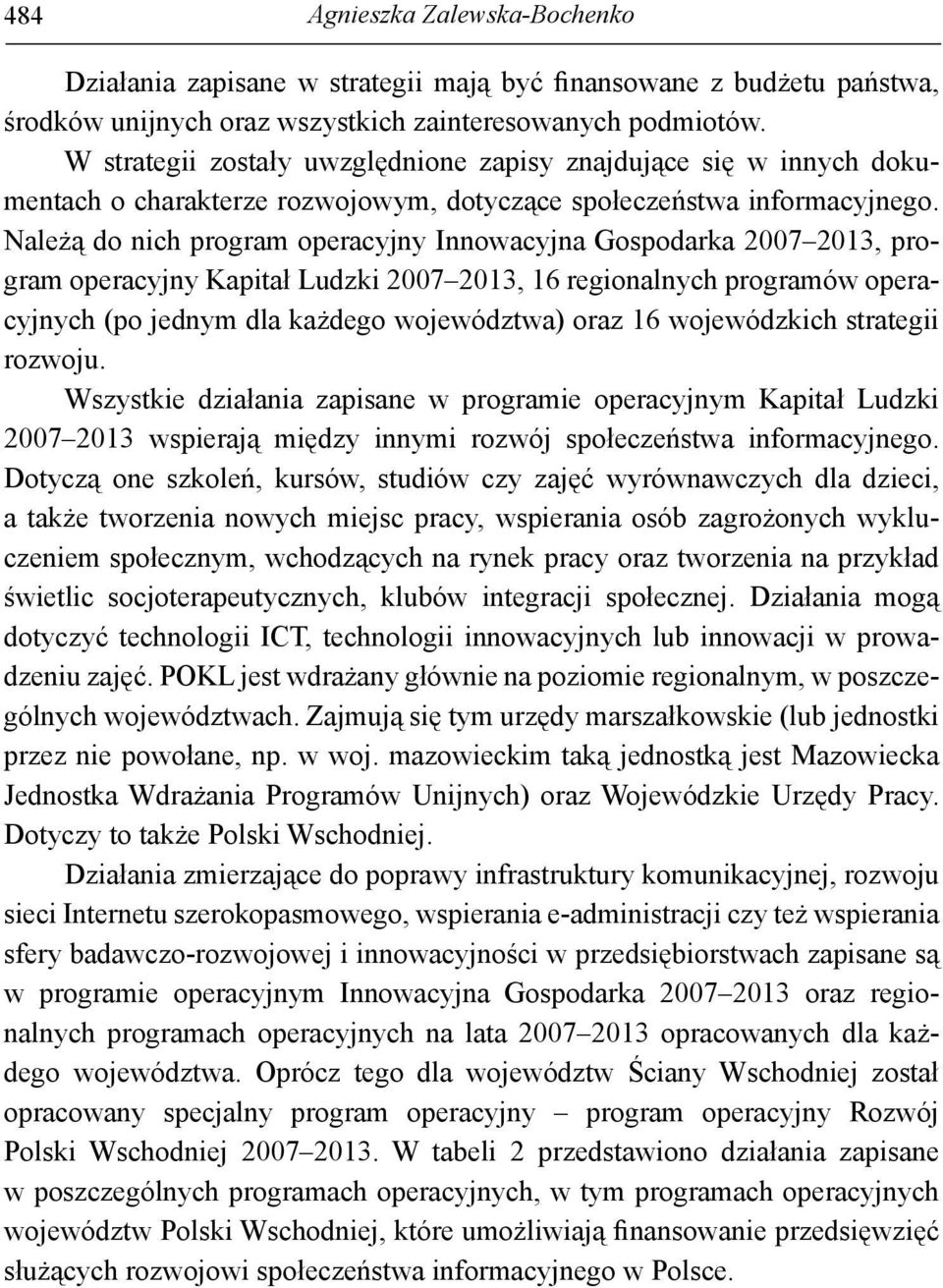 Należą do nich program operacyjny Innowacyjna Gospodarka 2007 2013, program operacyjny Kapitał Ludzki 2007 2013, 16 regionalnych programów operacyjnych (po jednym dla każdego województwa) oraz 16