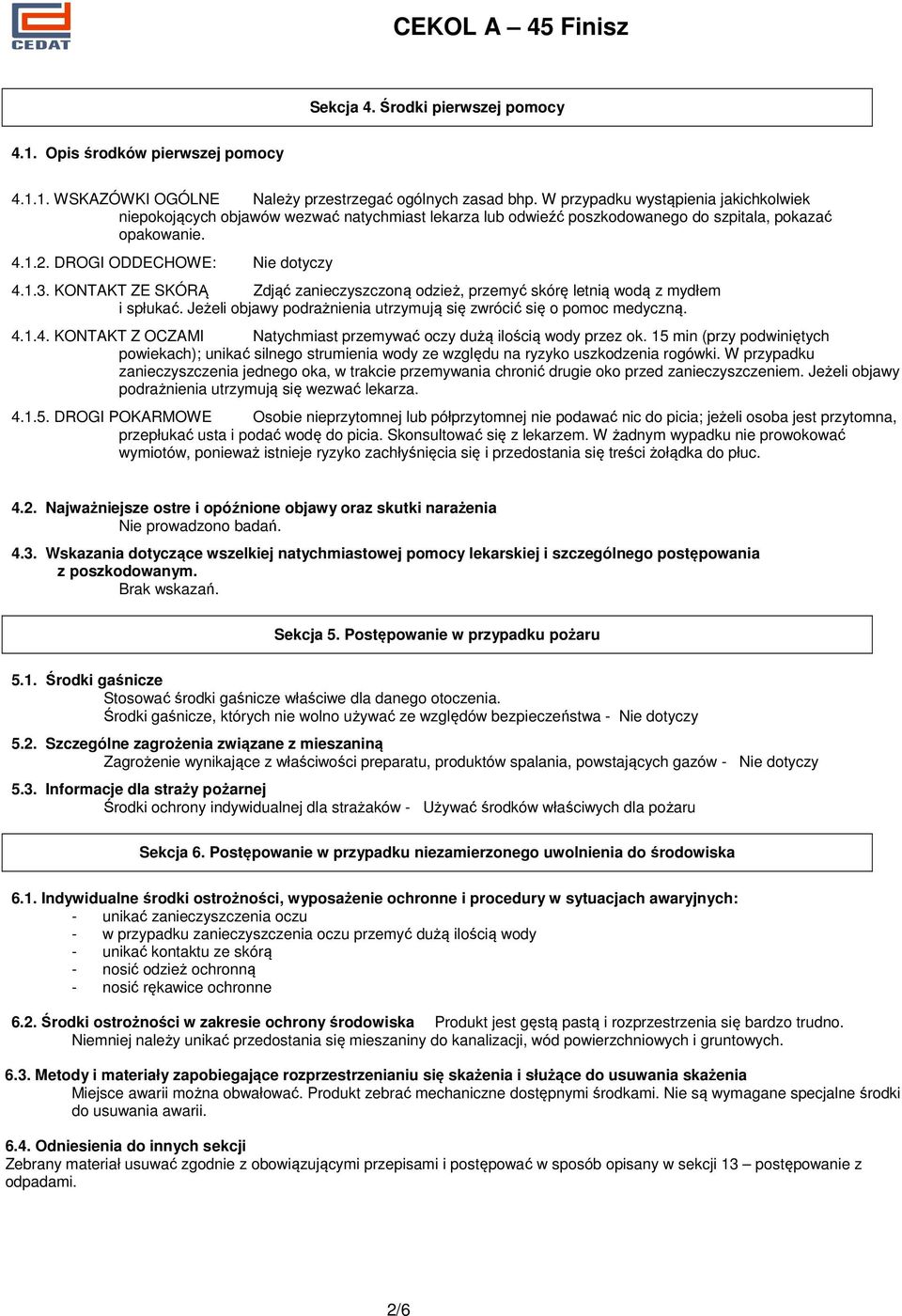 KONTAKT ZE SKÓRĄ Zdjąć zanieczyszczoną odzież, przemyć skórę letnią wodą z mydłem i spłukać. Jeżeli objawy podrażnienia utrzymują się zwrócić się o pomoc medyczną. 4.