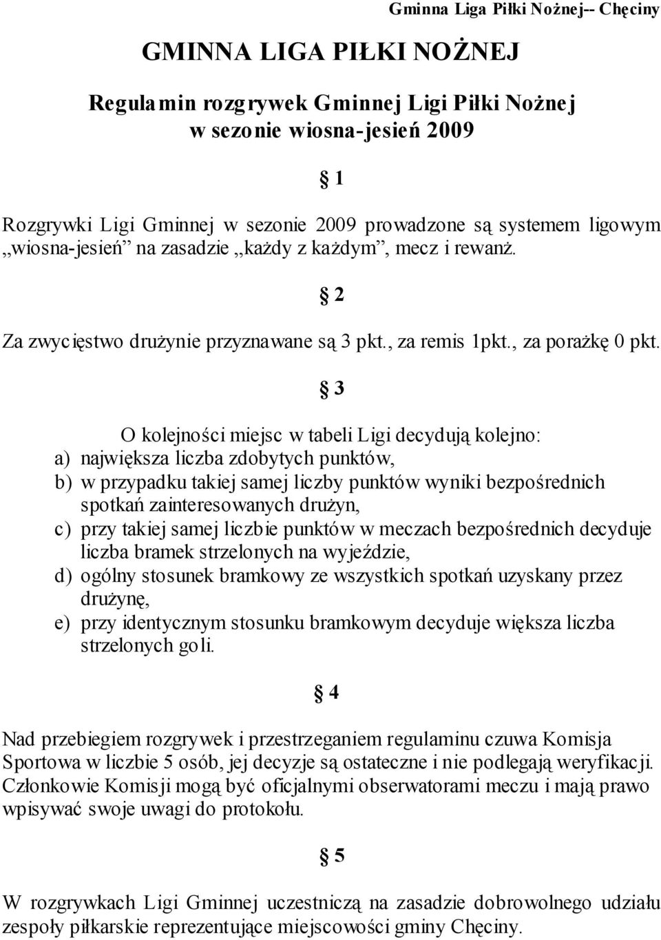 3 O kolejności miejsc w tabeli Ligi decydują kolejno: a) największa liczba zdobytych punktów, b) w przypadku takiej samej liczby punktów wyniki bezpośrednich spotkań zainteresowanych druŝyn, c) przy