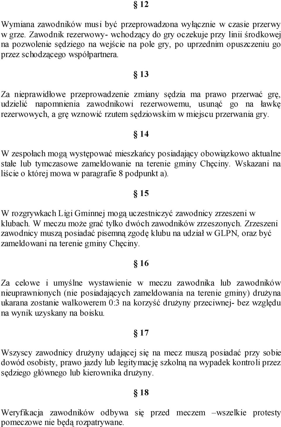 13 Za nieprawidłowe przeprowadzenie zmiany sędzia ma prawo przerwać grę, udzielić napomnienia zawodnikowi rezerwowemu, usunąć go na ławkę rezerwowych, a grę wznowić rzutem sędziowskim w miejscu