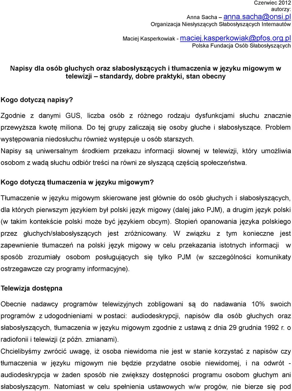 Zgodnie z danymi GUS, liczba osób z różnego rodzaju dysfunkcjami słuchu znacznie przewyższa kwotę miliona. Do tej grupy zaliczają się osoby głuche i słabosłyszące.