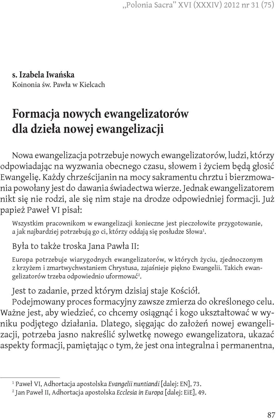 życiem będą głosić Ewangelię. Każdy chrześcijanin na mocy sakramentu chrztu i bierzmowania powołany jest do dawania świadectwa wierze.