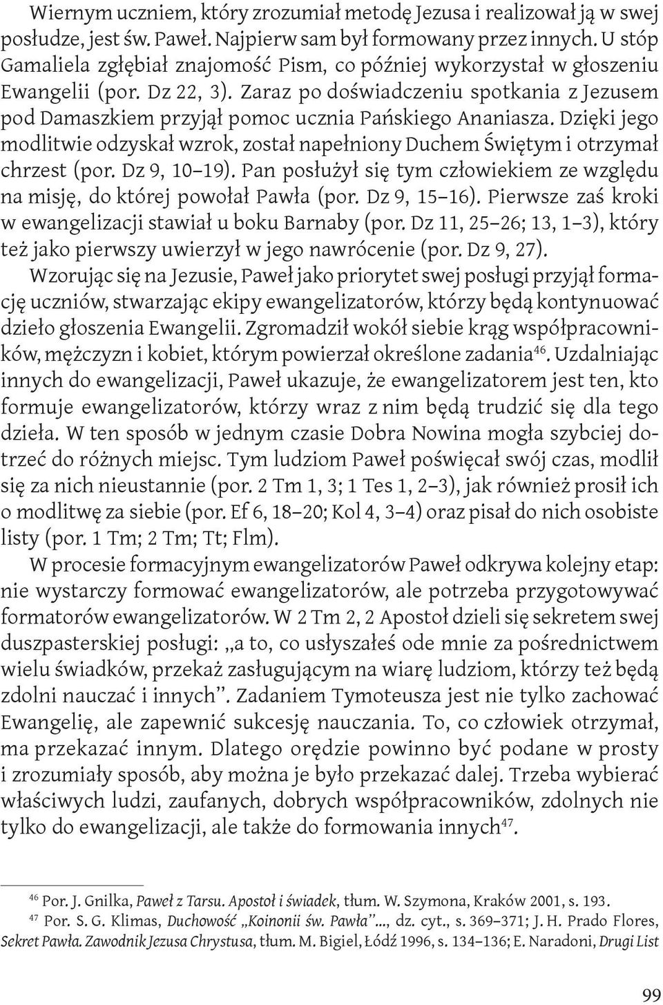 Zaraz po doświadczeniu spotkania z Jezusem pod Damaszkiem przyjął pomoc ucznia Pańskiego Ananiasza. Dzięki jego modlitwie odzyskał wzrok, został napełniony Duchem Świętym i otrzymał chrzest (por.