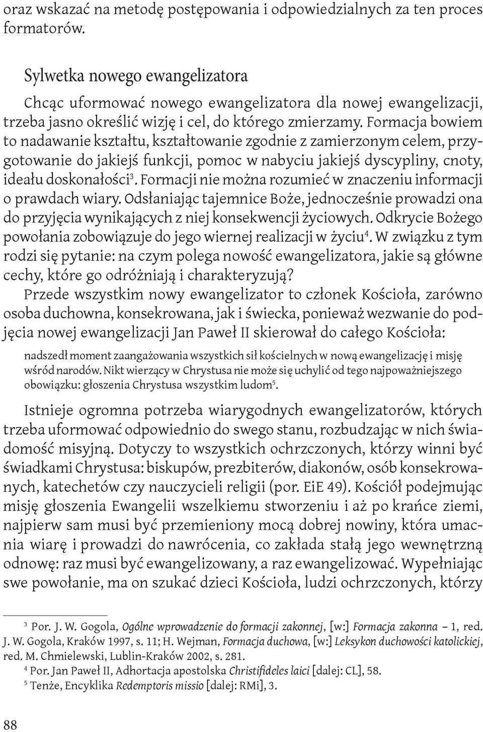 Formacja bowiem to nadawanie kształtu, kształtowanie zgodnie z zamierzonym celem, przygotowanie do jakiejś funkcji, pomoc w nabyciu jakiejś dyscypliny, cnoty, ideału doskonałości 3.