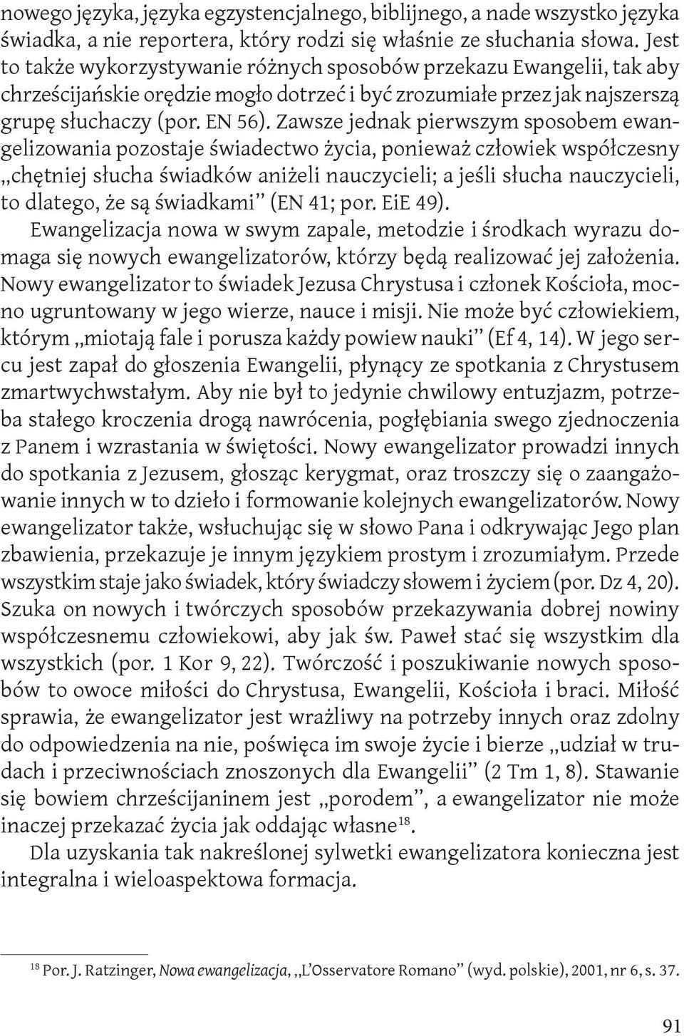 Zawsze jednak pierwszym sposobem ewangelizowania pozostaje świadectwo życia, ponieważ człowiek współczesny chętniej słucha świadków aniżeli nauczycieli; a jeśli słucha nauczycieli, to dlatego, że są